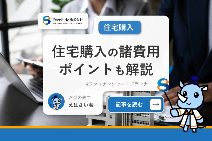 住宅購入にかかる諸費用とは？住宅選びの前に把握しておきたいポイントも解説